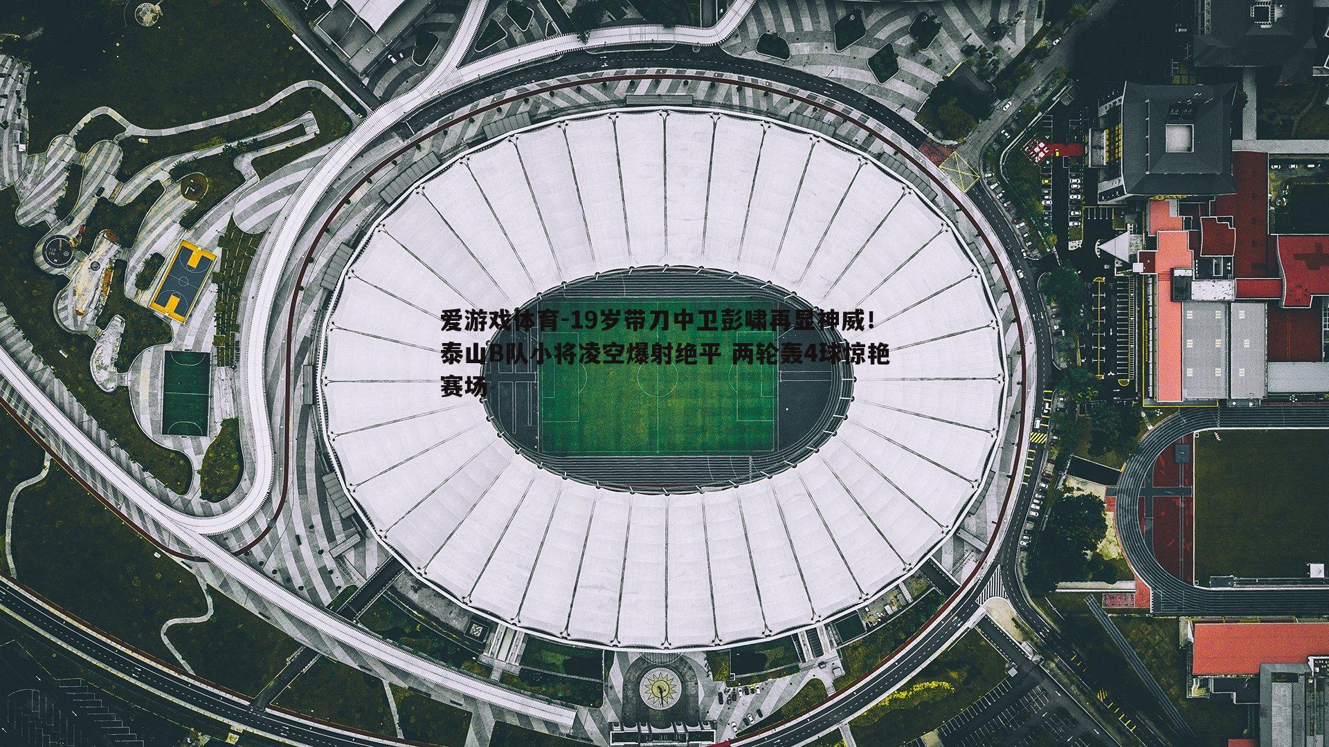 19岁带刀中卫彭啸再显神威！泰山B队小将凌空爆射绝平 两轮轰4球惊艳赛场