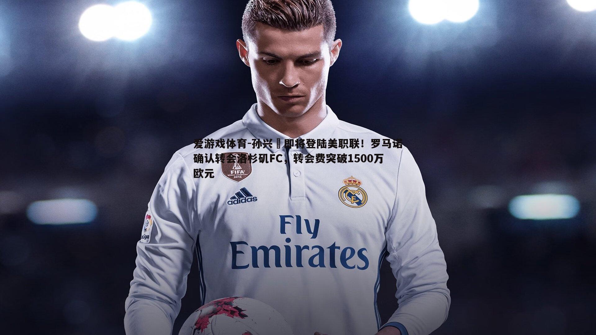 孙兴慜即将登陆美职联！罗马诺确认转会洛杉矶FC，转会费突破1500万欧元