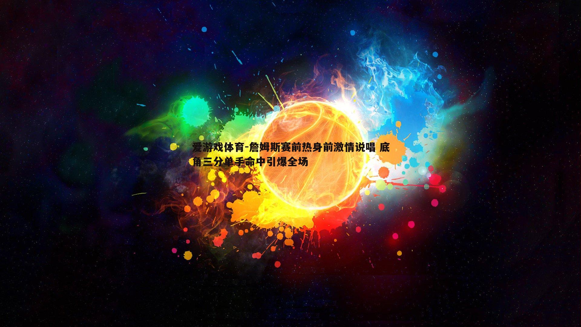 詹姆斯赛前热身前激情说唱 底角三分单手命中引爆全场