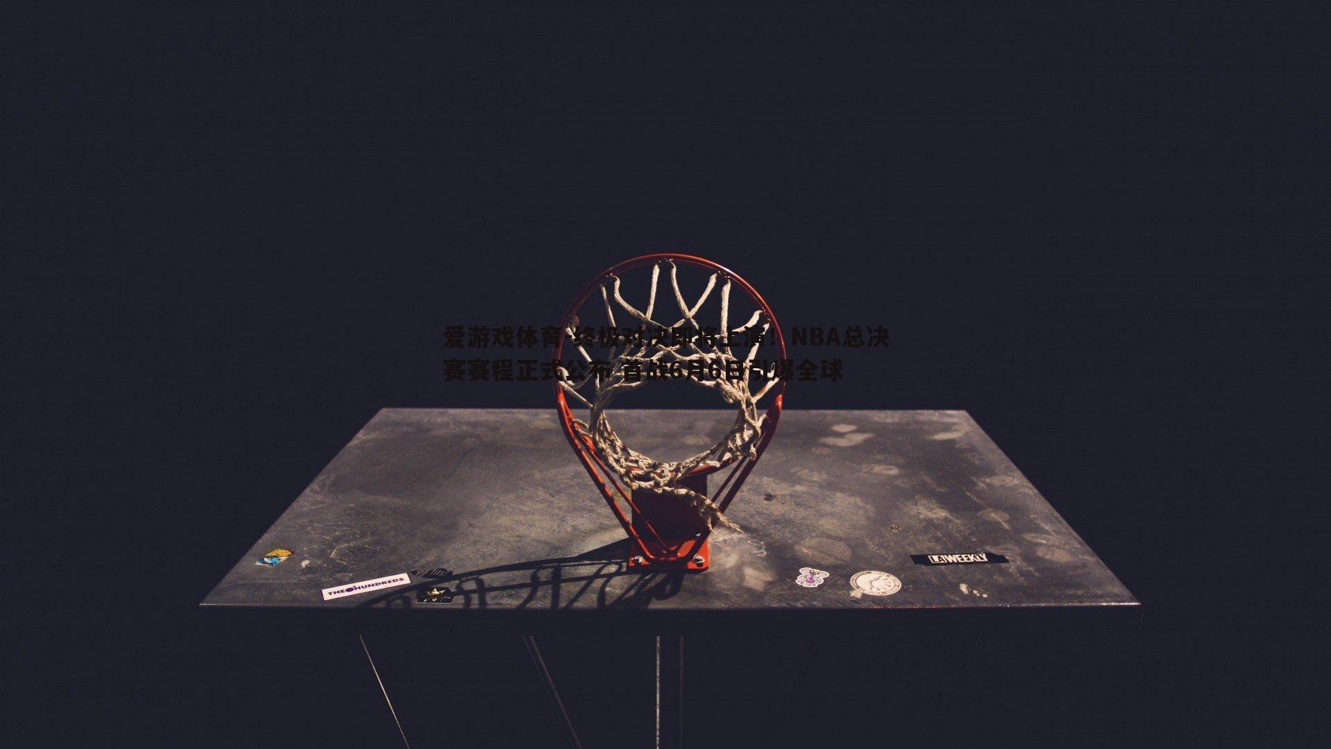 终极对决即将上演！NBA总决赛赛程正式公布 首战6月6日引爆全球