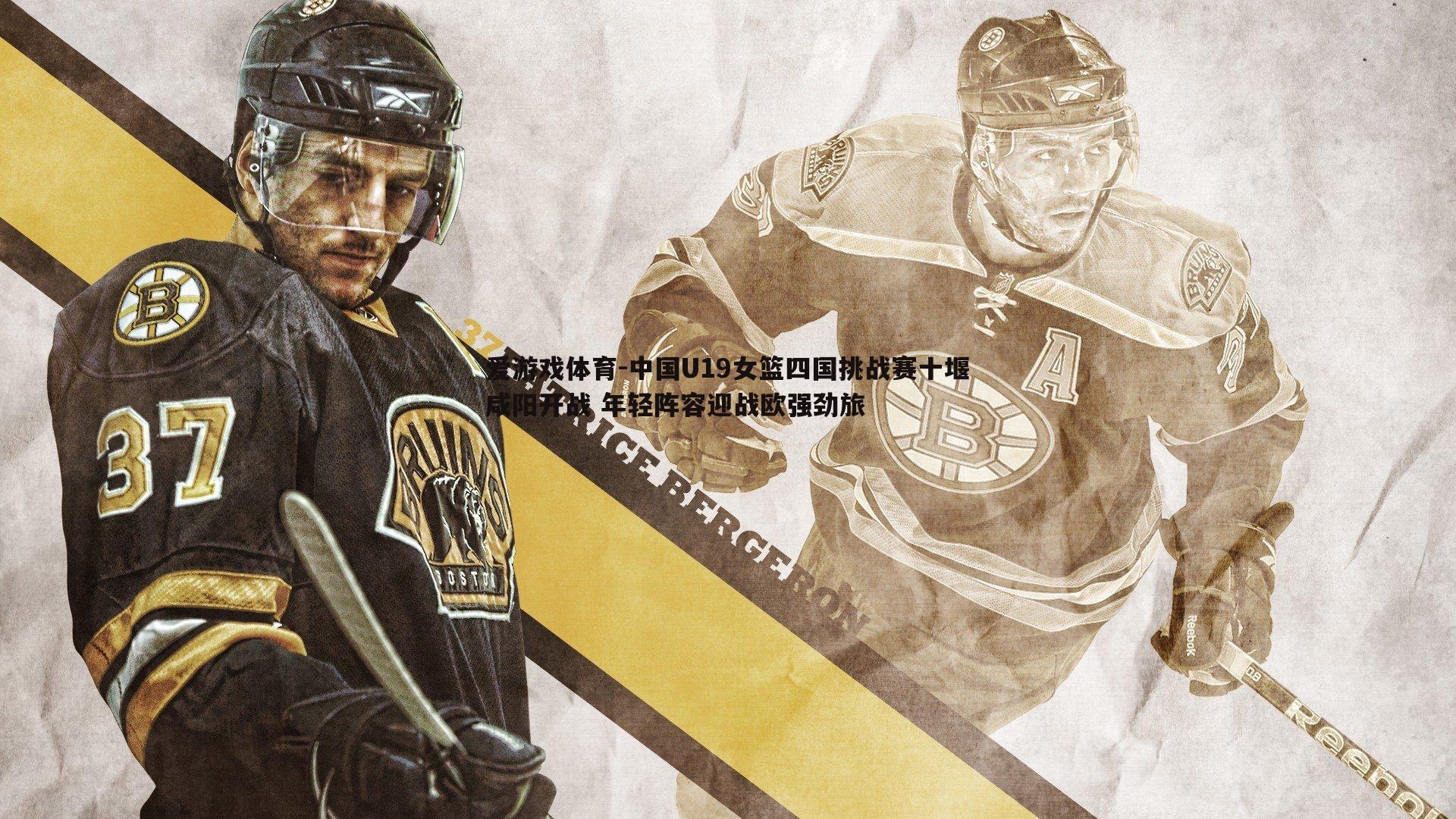 中国U19女篮四国挑战赛十堰咸阳开战 年轻阵容迎战欧强劲旅