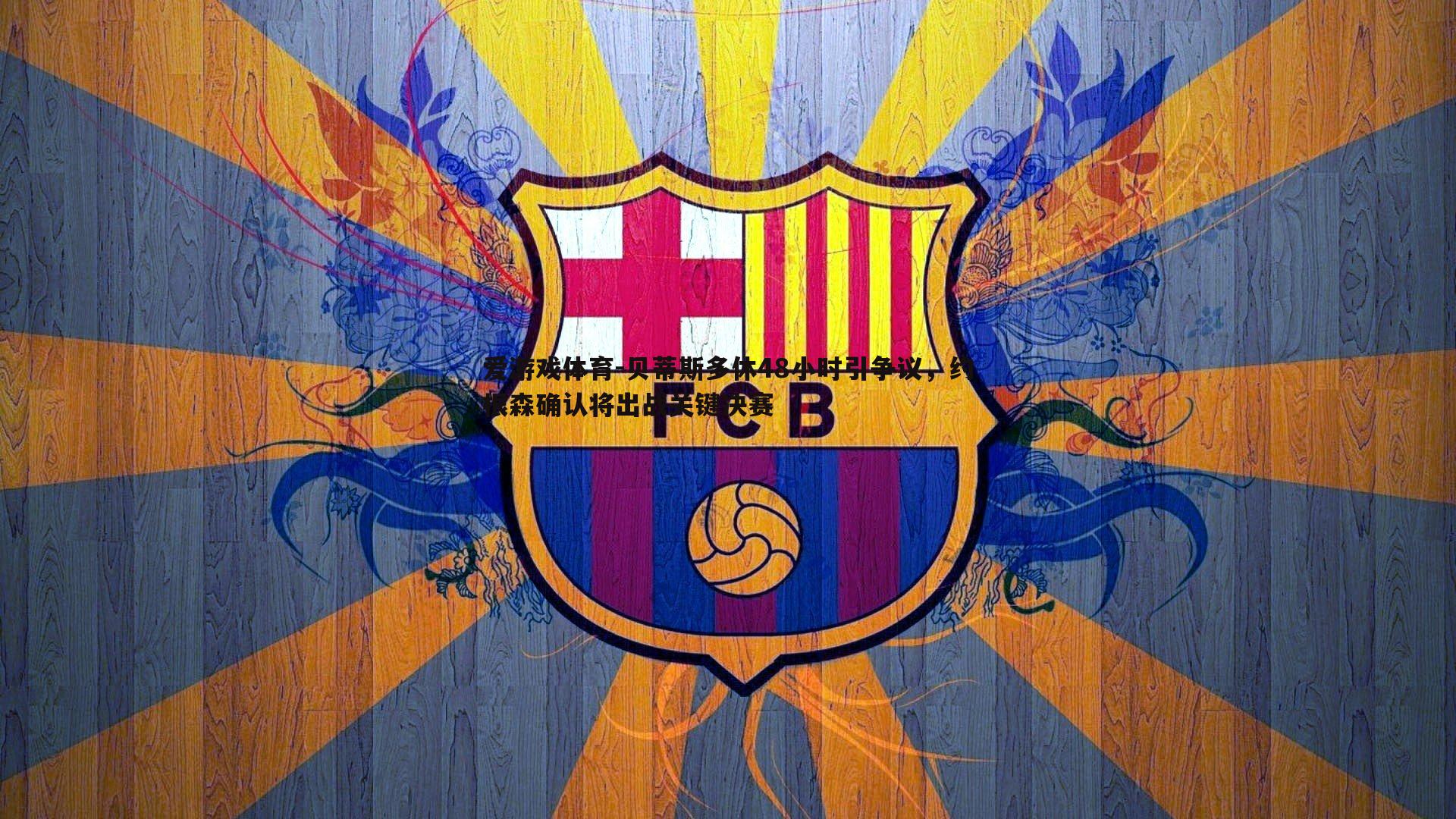 贝蒂斯多休48小时引争议,约根森确认将出战关键决赛