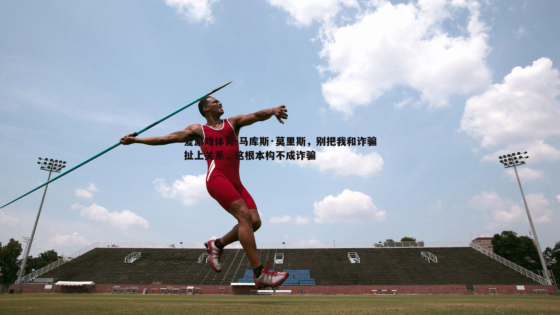 马库斯·莫里斯,别把我和诈骗扯上关系,这根本构不成诈骗