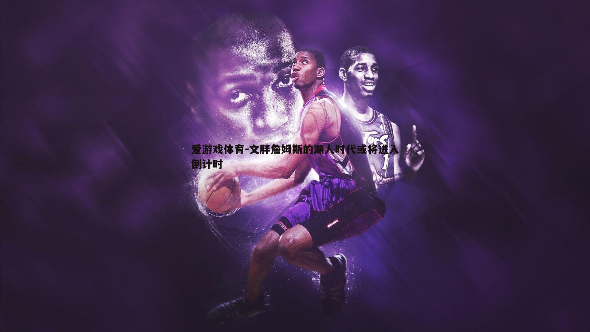 文胖詹姆斯的湖人时代或将进入倒计时